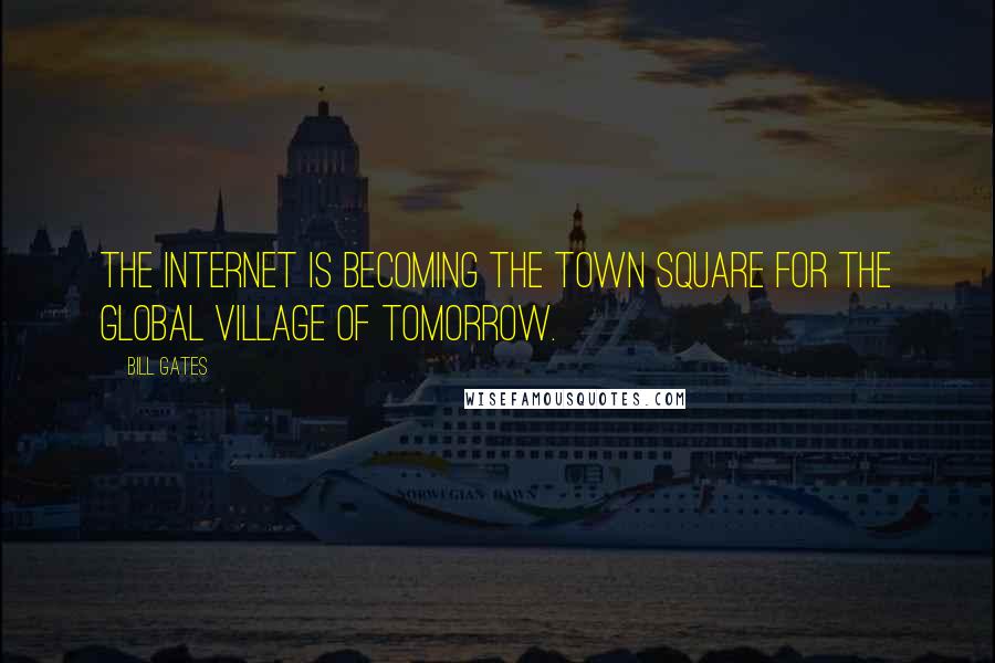 Bill Gates Quotes: The Internet is becoming the town square for the global village of tomorrow.