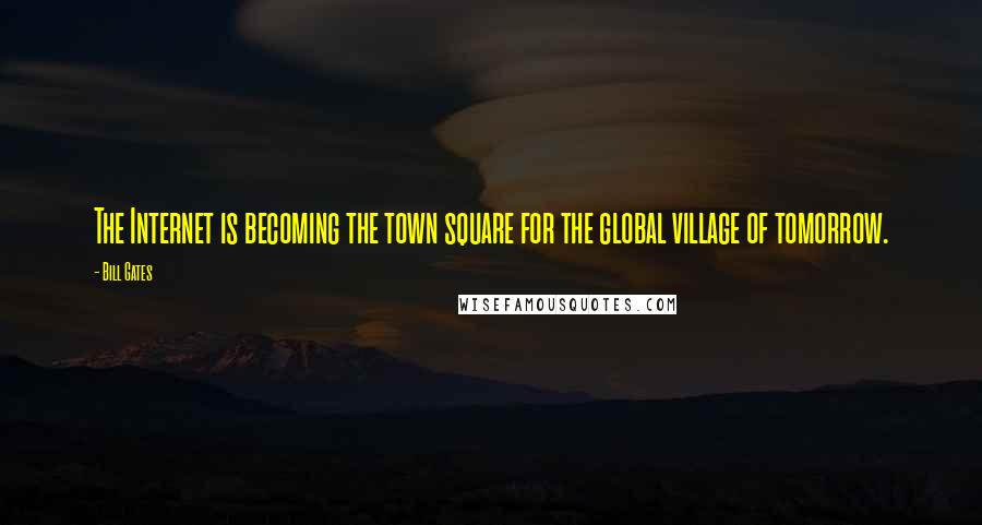 Bill Gates Quotes: The Internet is becoming the town square for the global village of tomorrow.