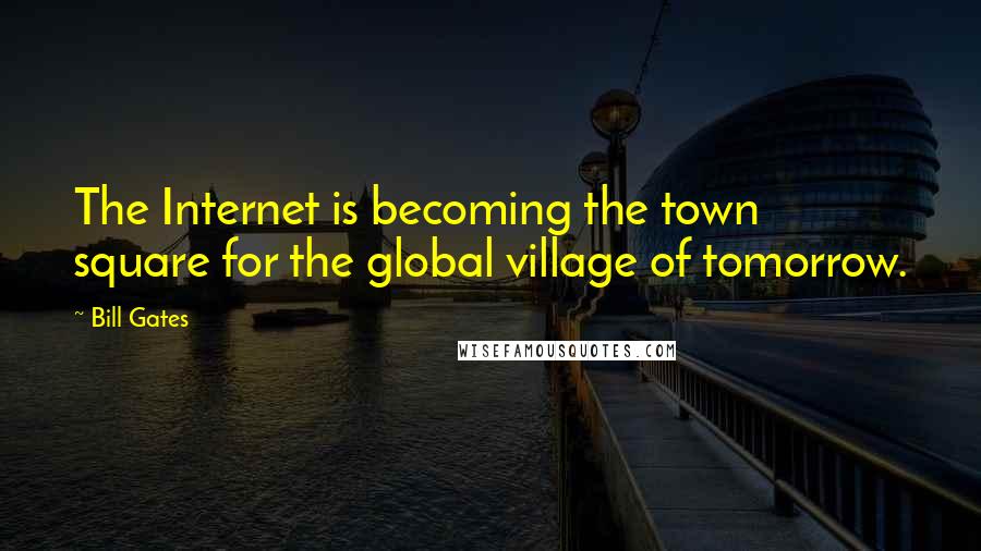 Bill Gates Quotes: The Internet is becoming the town square for the global village of tomorrow.