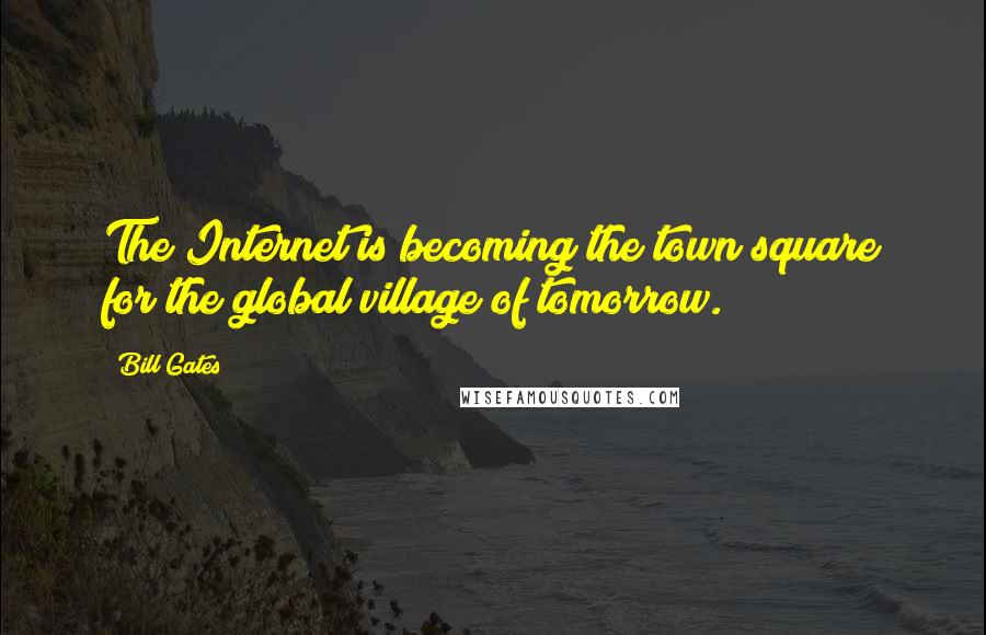 Bill Gates Quotes: The Internet is becoming the town square for the global village of tomorrow.