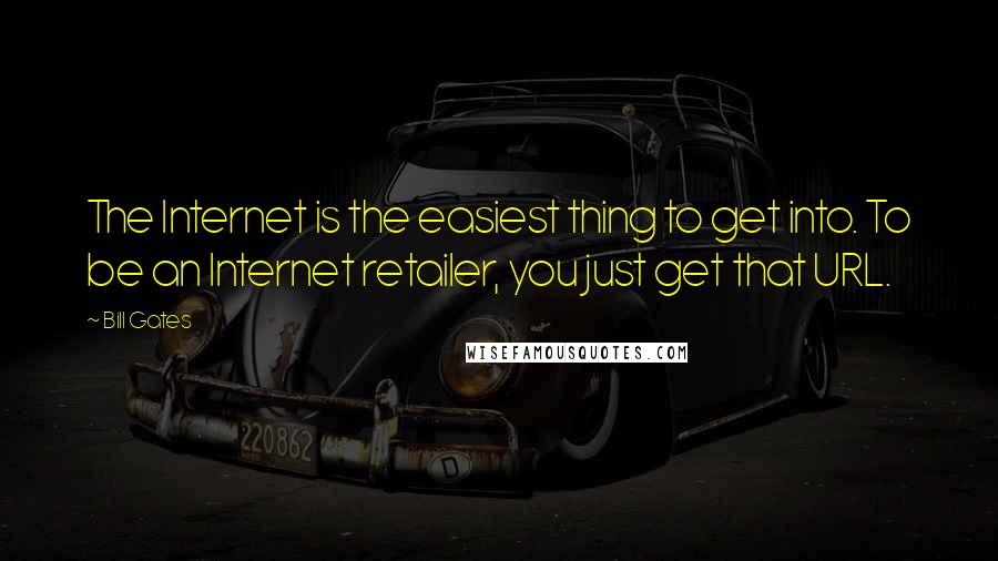 Bill Gates Quotes: The Internet is the easiest thing to get into. To be an Internet retailer, you just get that URL.