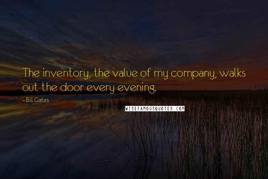 Bill Gates Quotes: The inventory, the value of my company, walks out the door every evening.