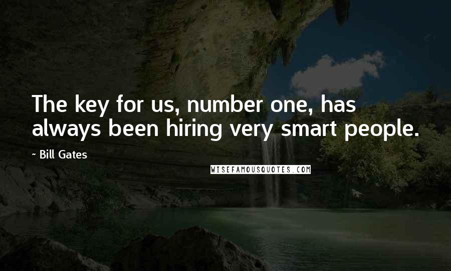 Bill Gates Quotes: The key for us, number one, has always been hiring very smart people.