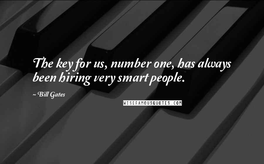 Bill Gates Quotes: The key for us, number one, has always been hiring very smart people.