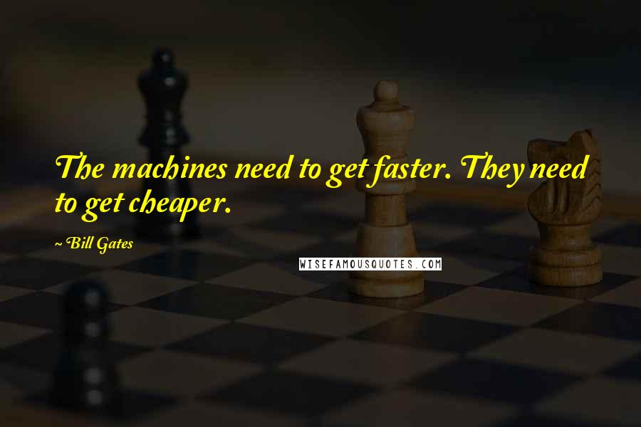 Bill Gates Quotes: The machines need to get faster. They need to get cheaper.