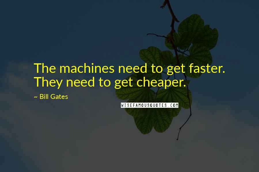 Bill Gates Quotes: The machines need to get faster. They need to get cheaper.