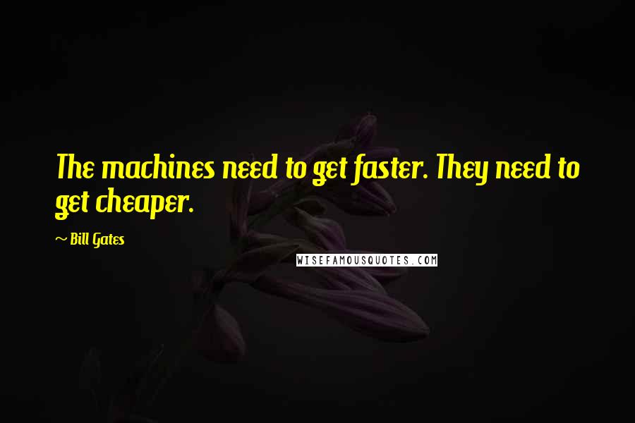 Bill Gates Quotes: The machines need to get faster. They need to get cheaper.