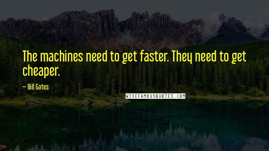 Bill Gates Quotes: The machines need to get faster. They need to get cheaper.