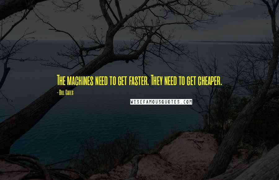 Bill Gates Quotes: The machines need to get faster. They need to get cheaper.