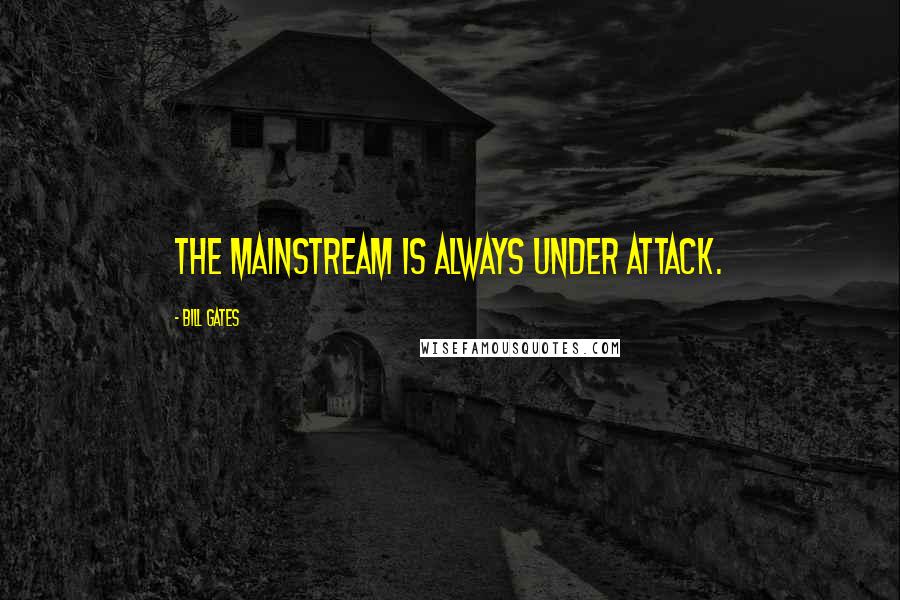 Bill Gates Quotes: The mainstream is always under attack.