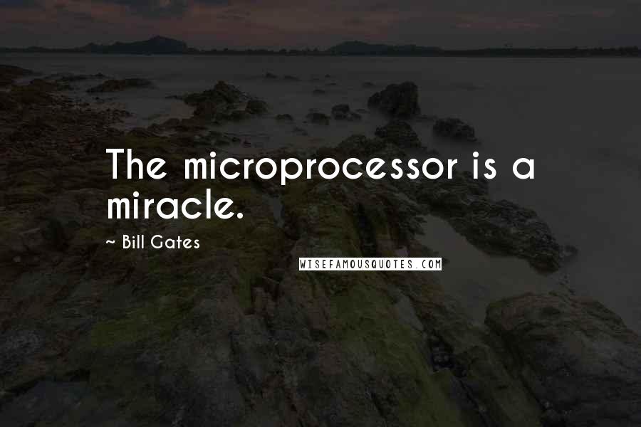 Bill Gates Quotes: The microprocessor is a miracle.