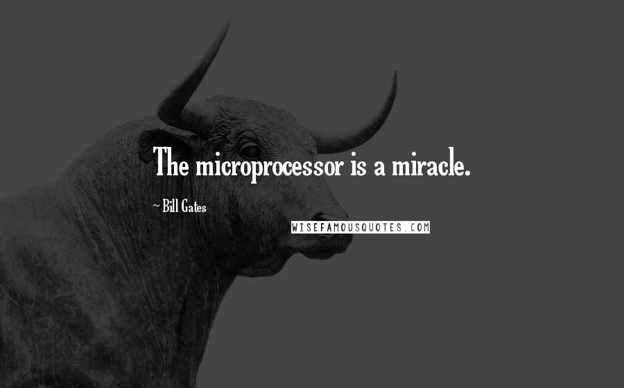 Bill Gates Quotes: The microprocessor is a miracle.
