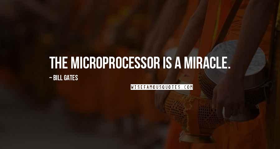 Bill Gates Quotes: The microprocessor is a miracle.