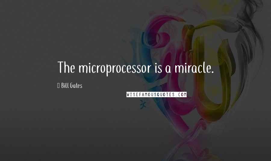 Bill Gates Quotes: The microprocessor is a miracle.