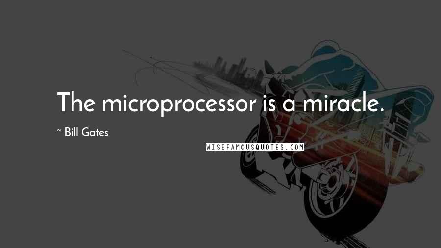 Bill Gates Quotes: The microprocessor is a miracle.