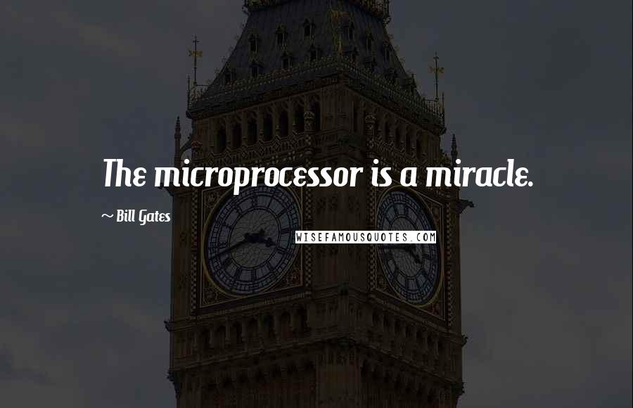 Bill Gates Quotes: The microprocessor is a miracle.