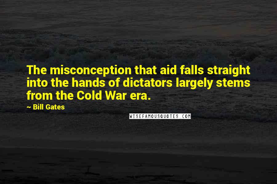 Bill Gates Quotes: The misconception that aid falls straight into the hands of dictators largely stems from the Cold War era.