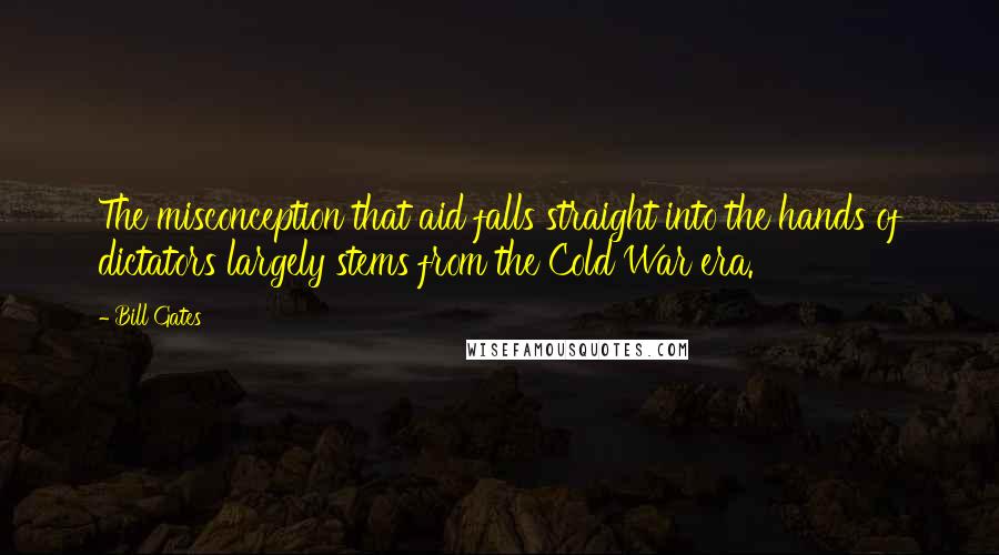 Bill Gates Quotes: The misconception that aid falls straight into the hands of dictators largely stems from the Cold War era.