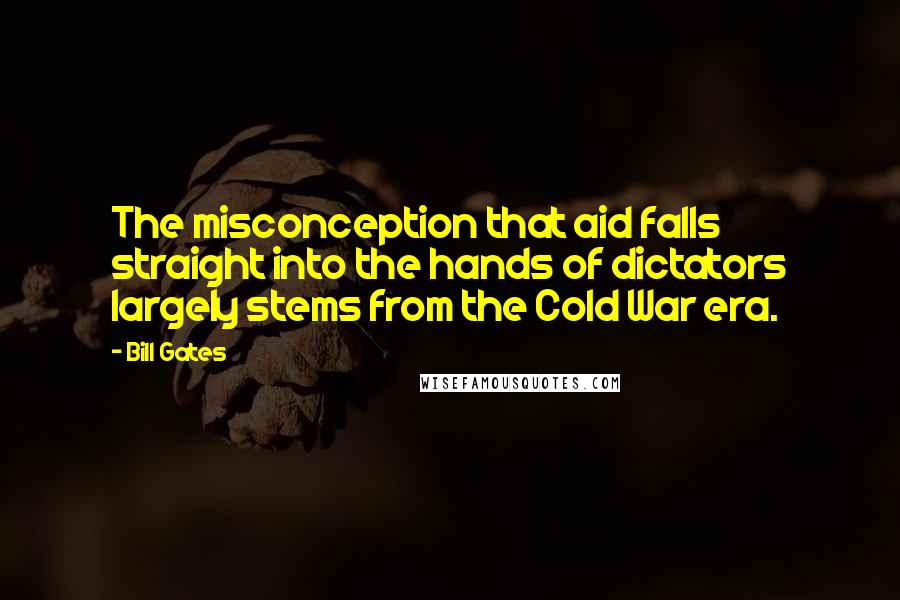 Bill Gates Quotes: The misconception that aid falls straight into the hands of dictators largely stems from the Cold War era.