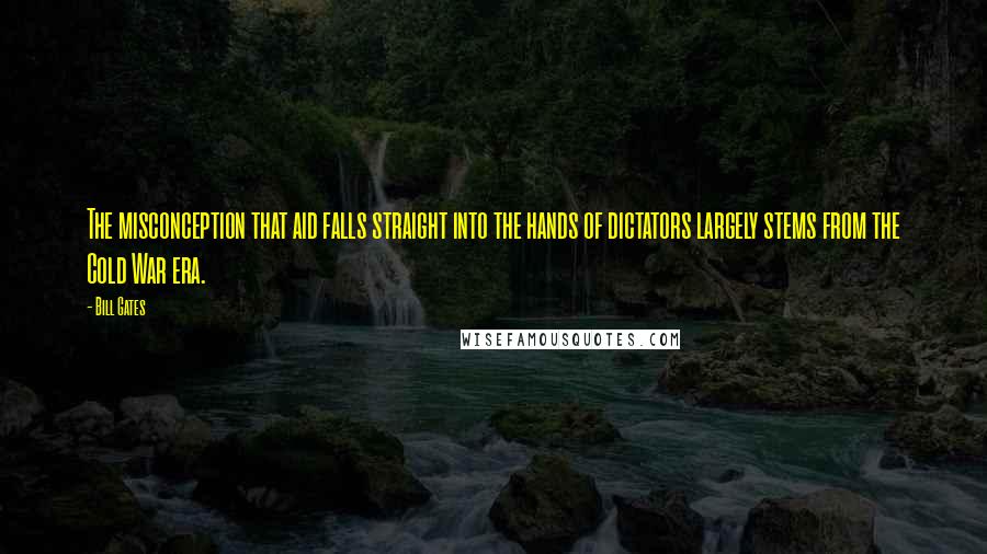 Bill Gates Quotes: The misconception that aid falls straight into the hands of dictators largely stems from the Cold War era.