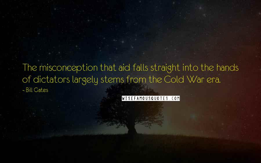 Bill Gates Quotes: The misconception that aid falls straight into the hands of dictators largely stems from the Cold War era.