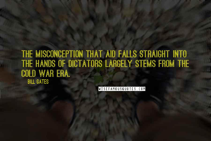 Bill Gates Quotes: The misconception that aid falls straight into the hands of dictators largely stems from the Cold War era.