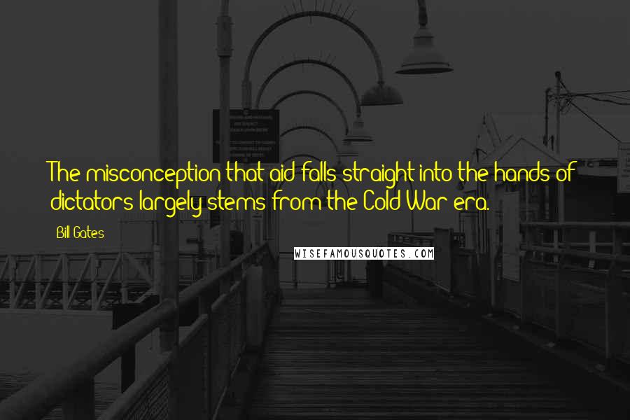 Bill Gates Quotes: The misconception that aid falls straight into the hands of dictators largely stems from the Cold War era.