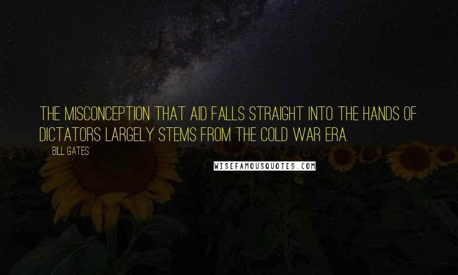 Bill Gates Quotes: The misconception that aid falls straight into the hands of dictators largely stems from the Cold War era.