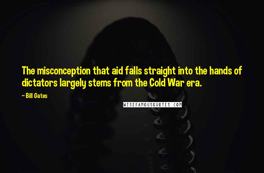 Bill Gates Quotes: The misconception that aid falls straight into the hands of dictators largely stems from the Cold War era.