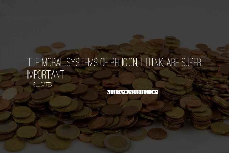 Bill Gates Quotes: The moral systems of religion, I think, are super important.