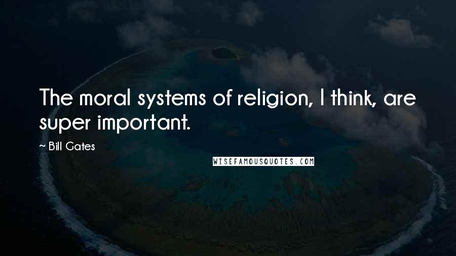 Bill Gates Quotes: The moral systems of religion, I think, are super important.