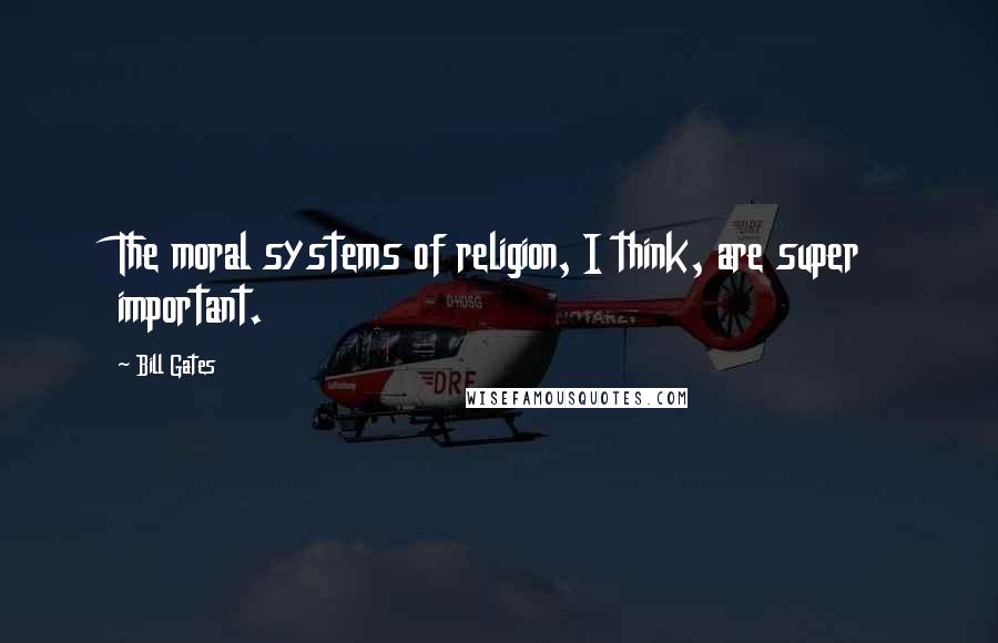 Bill Gates Quotes: The moral systems of religion, I think, are super important.