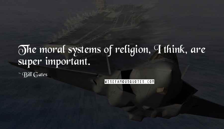 Bill Gates Quotes: The moral systems of religion, I think, are super important.