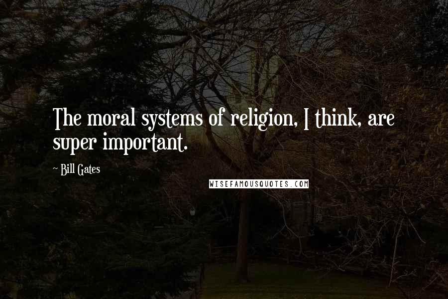 Bill Gates Quotes: The moral systems of religion, I think, are super important.