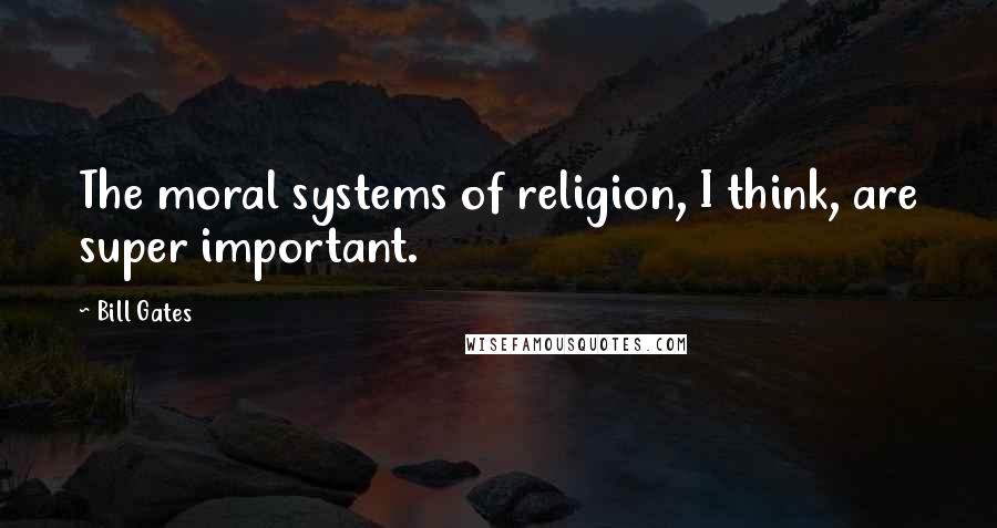 Bill Gates Quotes: The moral systems of religion, I think, are super important.