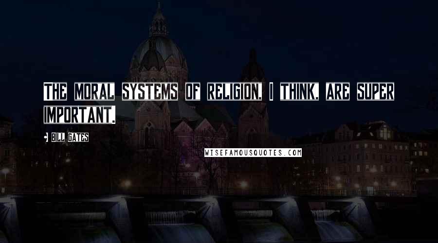 Bill Gates Quotes: The moral systems of religion, I think, are super important.
