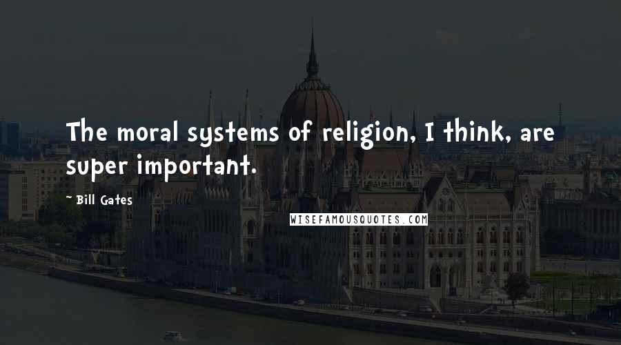 Bill Gates Quotes: The moral systems of religion, I think, are super important.