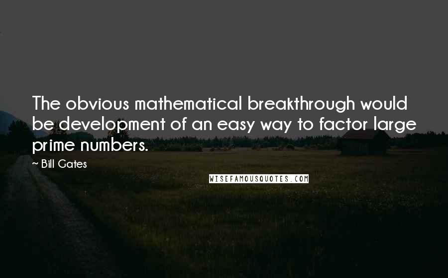 Bill Gates Quotes: The obvious mathematical breakthrough would be development of an easy way to factor large prime numbers.