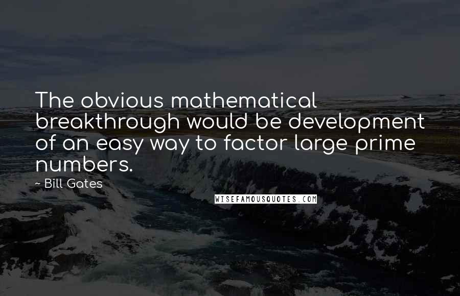Bill Gates Quotes: The obvious mathematical breakthrough would be development of an easy way to factor large prime numbers.