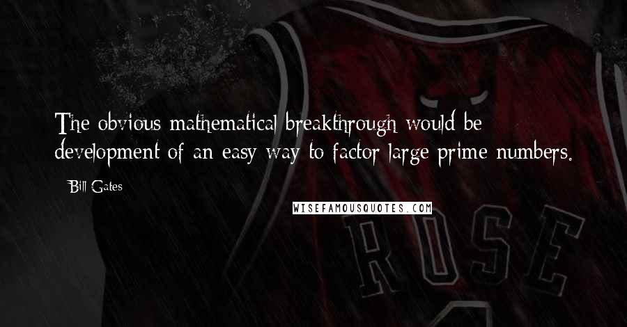 Bill Gates Quotes: The obvious mathematical breakthrough would be development of an easy way to factor large prime numbers.