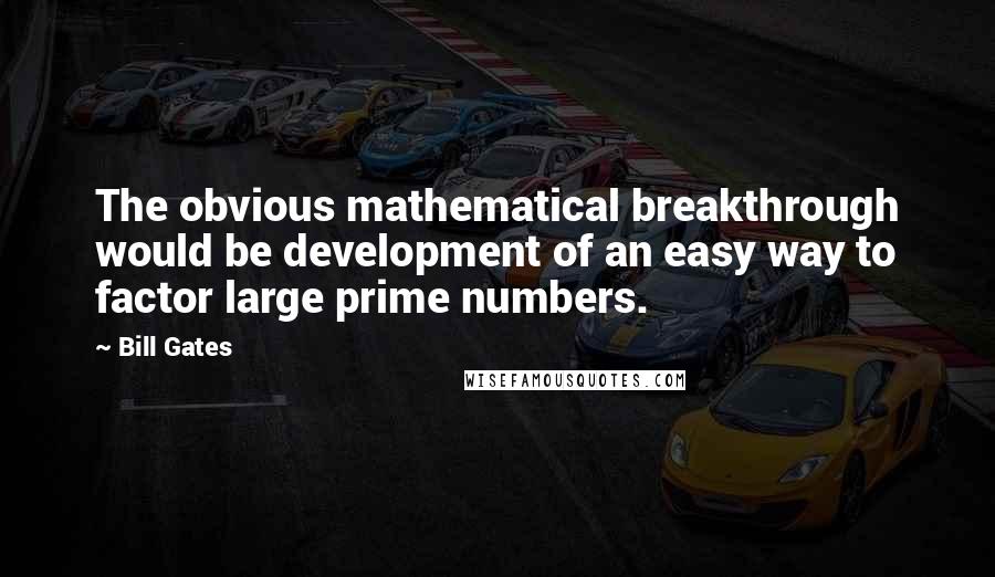 Bill Gates Quotes: The obvious mathematical breakthrough would be development of an easy way to factor large prime numbers.