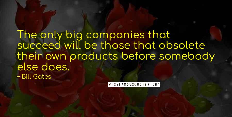 Bill Gates Quotes: The only big companies that succeed will be those that obsolete their own products before somebody else does.