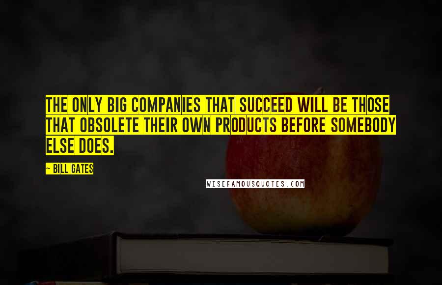 Bill Gates Quotes: The only big companies that succeed will be those that obsolete their own products before somebody else does.