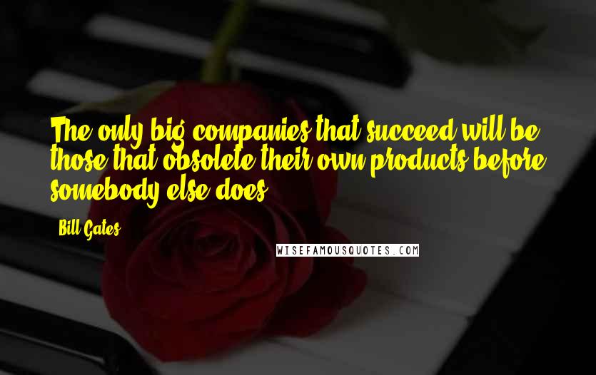 Bill Gates Quotes: The only big companies that succeed will be those that obsolete their own products before somebody else does.