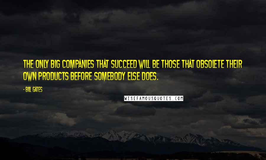 Bill Gates Quotes: The only big companies that succeed will be those that obsolete their own products before somebody else does.