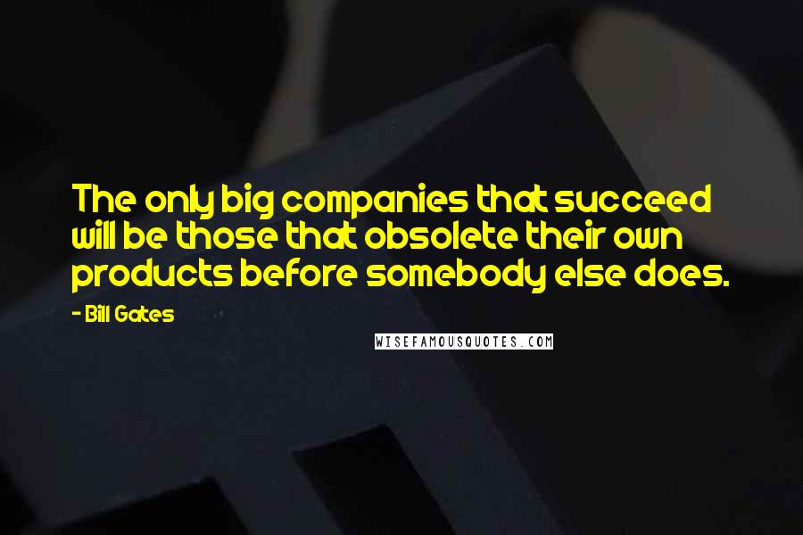 Bill Gates Quotes: The only big companies that succeed will be those that obsolete their own products before somebody else does.