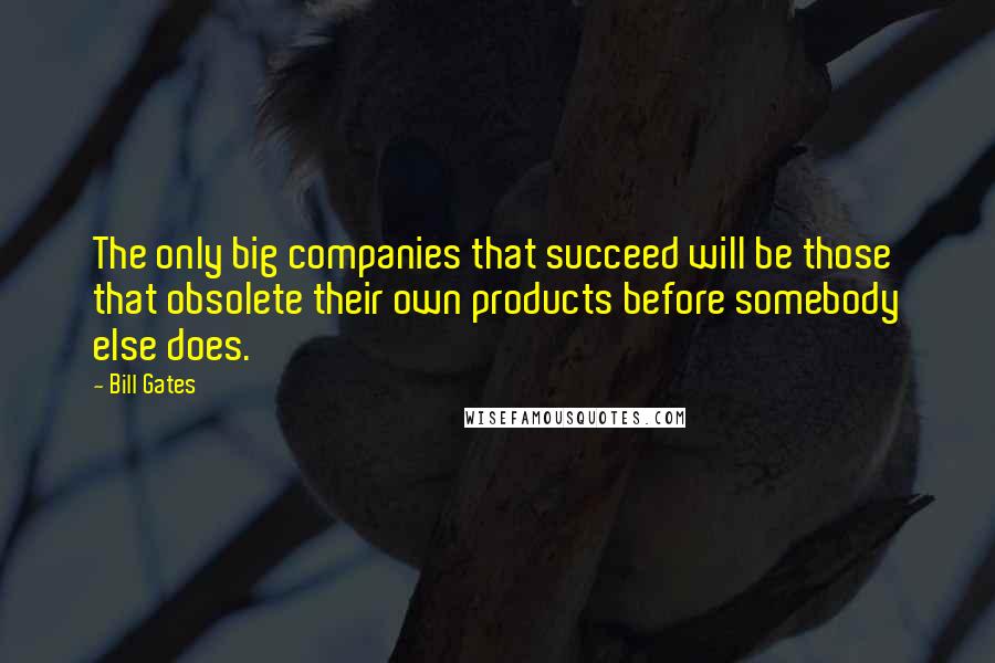 Bill Gates Quotes: The only big companies that succeed will be those that obsolete their own products before somebody else does.
