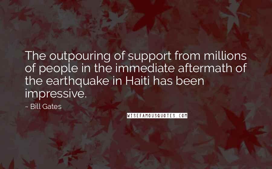 Bill Gates Quotes: The outpouring of support from millions of people in the immediate aftermath of the earthquake in Haiti has been impressive.