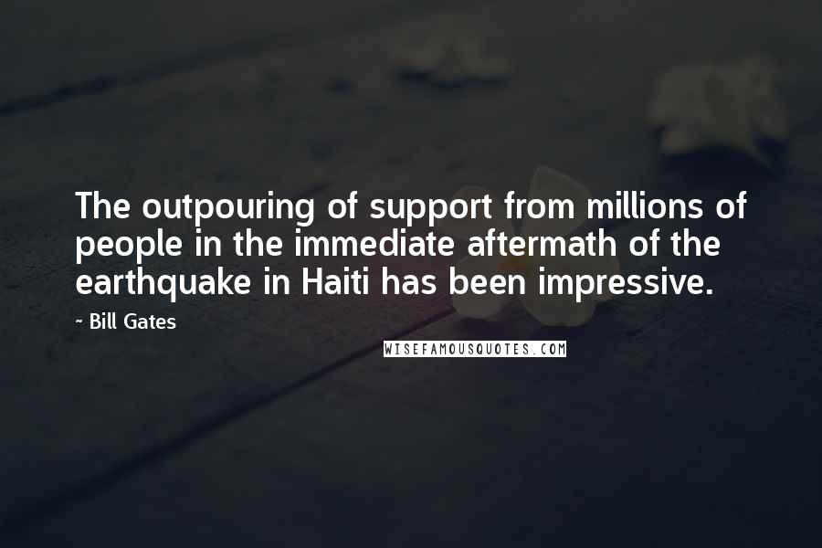 Bill Gates Quotes: The outpouring of support from millions of people in the immediate aftermath of the earthquake in Haiti has been impressive.