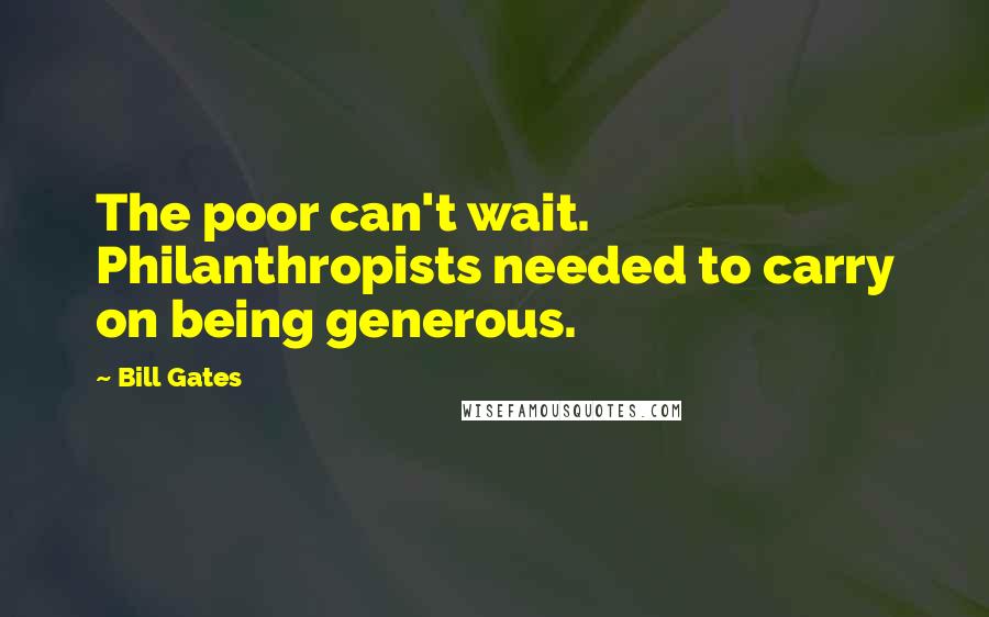 Bill Gates Quotes: The poor can't wait. Philanthropists needed to carry on being generous.